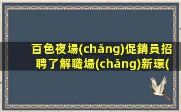 百色夜場(chǎng)促銷員招聘了解職場(chǎng)新環(huán)境