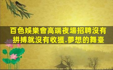 百色娛樂會高端夜場招聘沒有拼搏就沒有收獲.夢想的舞臺