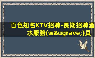 百色知名KTV招聘-長期招聘酒水服務(wù)員