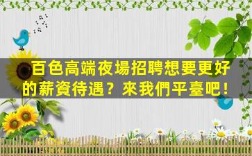 百色高端夜場招聘想要更好的薪資待遇？來我們平臺吧！