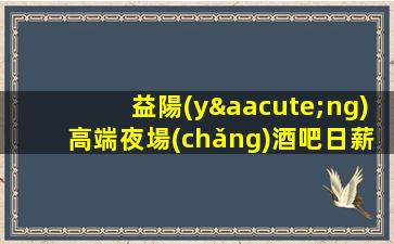 益陽(yáng)高端夜場(chǎng)酒吧日薪招聘輕松上班日結(jié)