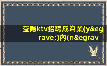 益陽ktv招聘成為業(yè)內(nèi)領(lǐng)頭羊的必由之路