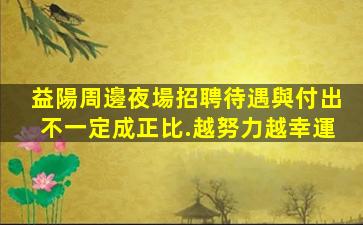 益陽周邊夜場招聘待遇與付出不一定成正比.越努力越幸運