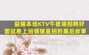 益陽本地KTV午夜場招聘好面試易上班領隊直招的幕后故事
