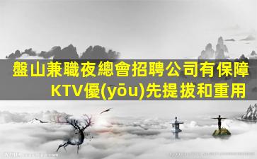 盤山兼職夜總會招聘公司有保障KTV優(yōu)先提拔和重用