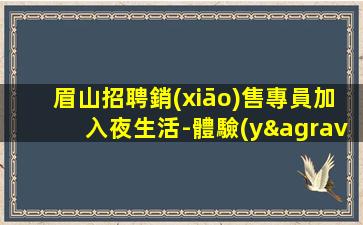 眉山招聘銷(xiāo)售專員加入夜生活-體驗(yàn)多元人生-眉山夜店招聘消息在線應(yīng)聘上班容易