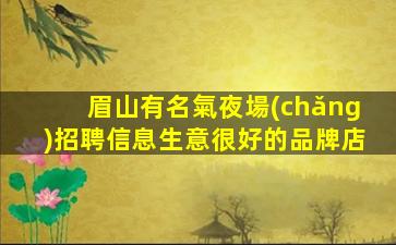 眉山有名氣夜場(chǎng)招聘信息生意很好的品牌店