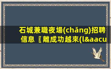 石城兼職夜場(chǎng)招聘信息〖離成功越來(lái)越近〗