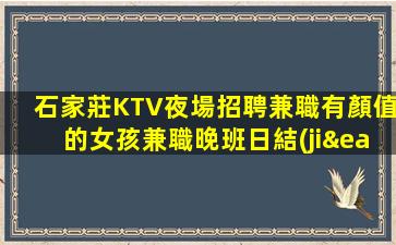石家莊KTV夜場招聘兼職有顏值的女孩兼職晚班日結(jié)