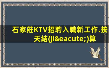 石家莊KTV招聘入職新工作.按天結(jié)算的好處
