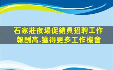 石家莊夜場促銷員招聘工作報酬高.獲得更多工作機會