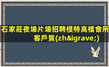 石家莊夜場片場招聘模特高檔會所客戶質(zhì)量高