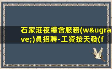 石家莊夜總會服務(wù)員招聘-工資按天發(fā)放15/場起