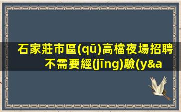 石家莊市區(qū)高檔夜場招聘不需要經(jīng)驗(yàn)