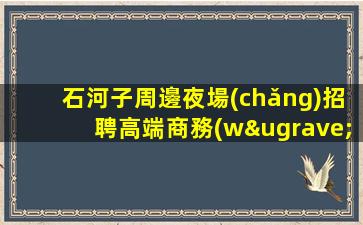 石河子周邊夜場(chǎng)招聘高端商務(wù)直聘模特