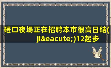 磴口夜場正在招聘本市很高日結(jié)12起步