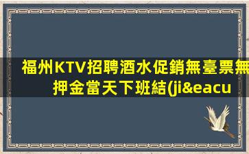 福州KTV招聘酒水促銷無臺票無押金當天下班結(jié)具領