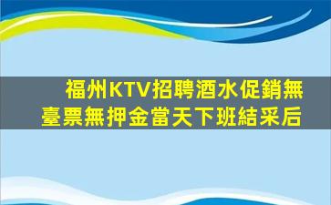 福州KTV招聘酒水促銷無臺票無押金當天下班結采后