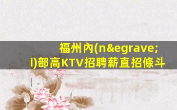福州內(nèi)部高KTV招聘薪直招條斗