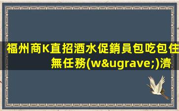 福州商K直招酒水促銷員包吃包住無任務(wù)濟萬