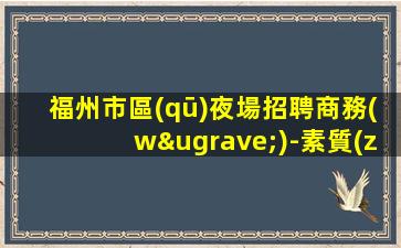 福州市區(qū)夜場招聘商務(wù)-素質(zhì)高端場所