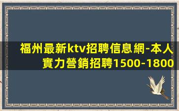 福州最新ktv招聘信息網-本人實力營銷招聘1500-1800