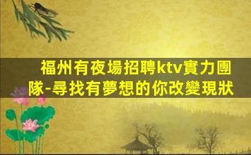 福州有夜場招聘ktv實力團隊-尋找有夢想的你改變現狀