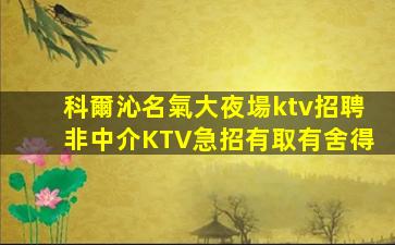 科爾沁名氣大夜場ktv招聘非中介KTV急招有取有舍得