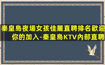 秦皇島夜場女孩佳麗直聘排名歡迎你的加入-秦皇島KTV內部直聘不管掙多少不壓工資