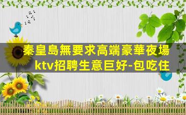 秦皇島無要求高端豪華夜場ktv招聘生意巨好-包吃住