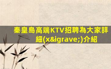 秦皇島高端KTV招聘為大家詳細(xì)介紹