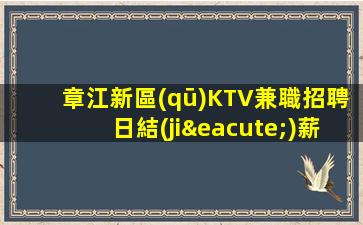 章江新區(qū)KTV兼職招聘日結(jié)薪水認(rèn)準(zhǔn)適合你的場(chǎng)所