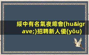 綏中有名氣夜總會(huì)招聘新人優(yōu)待全新方向