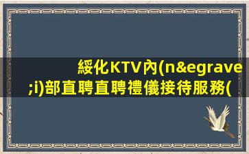 綏化KTV內(nèi)部直聘直聘禮儀接待服務(wù)員