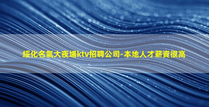 綏化名氣大夜場ktv招聘公司-本地人才薪資很高