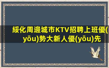 綏化周邊城市KTV招聘上班優(yōu)勢大新人優(yōu)先