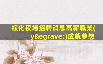 綏化夜場招聘消息高薪職業(yè)成就夢想