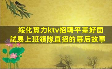 綏化實力ktv招聘平臺好面試易上班領隊直招的幕后故事