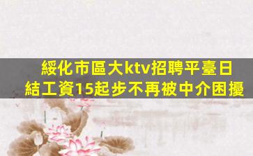 綏化市區大ktv招聘平臺日結工資15起步不再被中介困擾