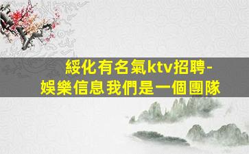 綏化有名氣ktv招聘-娛樂信息我們是一個團隊