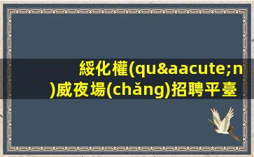 綏化權(quán)威夜場(chǎng)招聘平臺(tái)生意穩(wěn)定2023創(chuàng)造就業(yè)機(jī)會(huì)