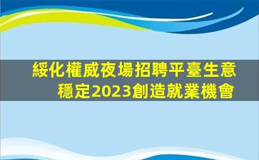 綏化權威夜場招聘平臺生意穩定2023創造就業機會