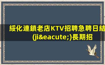 綏化連鎖老店KTV招聘急聘日結(jié)長期招聘模特