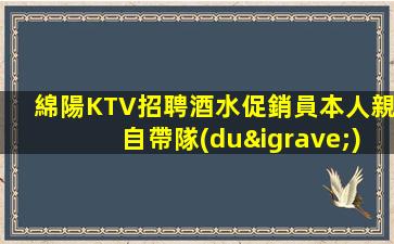 綿陽KTV招聘酒水促銷員本人親自帶隊(duì)列