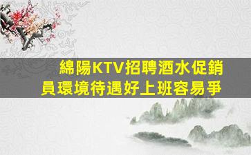 綿陽KTV招聘酒水促銷員環境待遇好上班容易爭