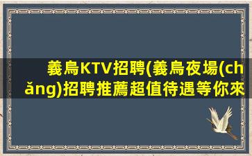 義烏KTV招聘(義烏夜場(chǎng)招聘推薦超值待遇等你來(lái)領(lǐng))