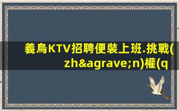義烏KTV招聘便裝上班.挑戰(zhàn)權(quán)威-逐夢財富的新方法