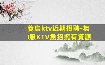 義烏ktv近期招聘-無I服KTV急招擁有資源