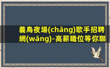 義烏夜場(chǎng)歌手招聘網(wǎng)-高薪職位等你聯(lián)系線上應(yīng)聘