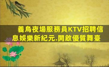 義烏夜場服務員KTV招聘信息娛樂新紀元.開啟優質舞臺